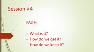 Session #4
FAITH:
- What is it?
- How do we get it?
- How do we keep it?
 