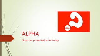 ALPHA
Now, our presentation for today
 
