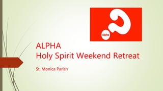 ALPHA
Holy Spirit Weekend Retreat
St. Monica Parish
 