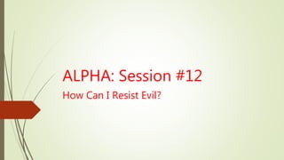 ALPHA: Session #12
How Can I Resist Evil?
 