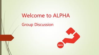 Welcome to ALPHA
Group Discussion
 
