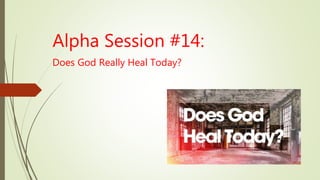 Alpha Session #14:
Does God Really Heal Today?
 
