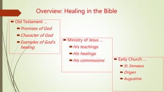 Overview: Healing in the Bible
 Old Testament …
Promises of God
Character of God
Examples of God’s
healing
 Ministry of Jesus …
His teachings
His healings
His commissions  Early Church …
St. Irenaeus
Origen
Augustine
 
