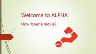 Welcome to ALPHA
How ‘bout a movie?
 