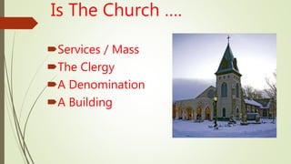 Is The Church ….
Services / Mass
The Clergy
A Denomination
A Building
 