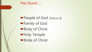 The Church …
People of God (Vatican II)
Family of God
Body of Christ
Holy Temple
Bride of Christ
 