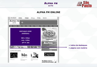 ALPHA FM ONLINE




DESTAQUE HOME
  (RODÍZIO)


 580 x 330px
  máx. 120kb
  .gif ou .jpg

                                   + índice de destaques
                                   + página com matéria
 