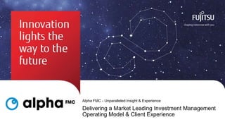 Alpha FMC - Unparalleled Insight & Experience

Delivering a Market Leading Investment Management
Operating Model & Client Experience
0

Copyright 2013 Fujitsu

 