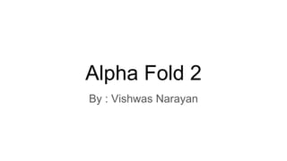 Alpha Fold 2
By : Vishwas Narayan
 