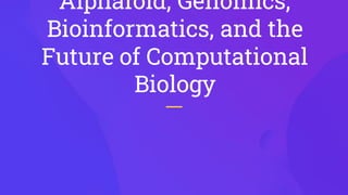 Alphafold, Genomics,
Bioinformatics, and the
Future of Computational
Biology
 