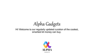 Alpha Gadgets
Hi! Welcome to our regularly updated curation of the coolest,
smartest kit money can buy.
 