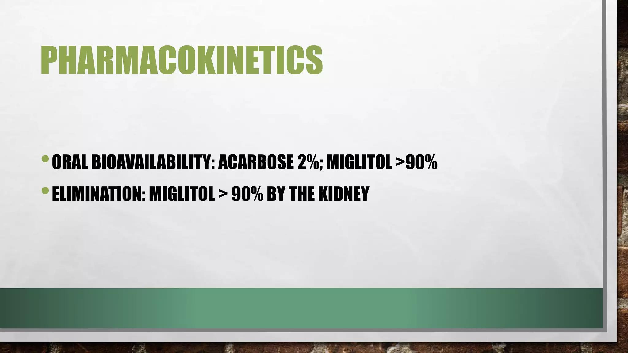 PHARMACOKINETICS
•ORAL BIOAVAILABILITY: ACARBOSE 2%; MIGLITOL >90%
•ELIMINATION: MIGLITOL > 90% BY THE KIDNEY