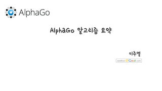 AlphaGo 알고리즘 요약
이주열
 
