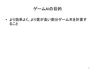 ゲームAIの目的
• より効率よく、より質が良い部分ゲーム木を計算す
ること
14
 