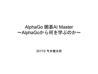 AlphaGo 囲碁AI Master
〜AlphaGoから何を学ぶのか〜
2017/2 今井健太郎
 
