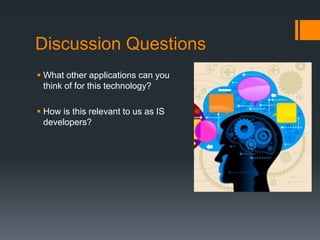 Discussion Questions
 What other applications can you
think of for this technology?
 How is this relevant to us as IS
developers?
 