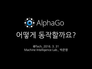 어떻게 동작할까요?
@Tech, 2016. 3. 31
Machine Intelligence Lab., 박준영
 