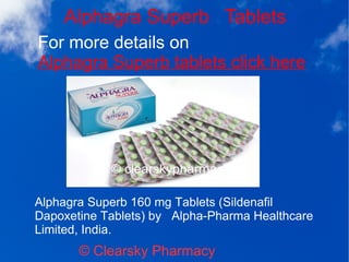 Alphagra Superb Tablets
For more details on
Alphagra Superb tablets click here
© Clearsky Pharmacy
Alphagra Superb 160 mg Tablets (Sildenafil
Dapoxetine Tablets) by Alpha-Pharma Healthcare
Limited, India.
 