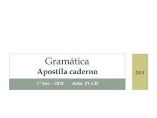 1.º Ano - 2015 Aulas 21 e 22
Gramática
Apostila caderno 2015
 