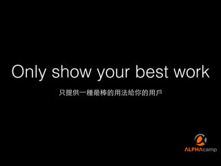 Only show your best work
只提供⼀一種最棒的⽤用法給你的⽤用⼾戶
 