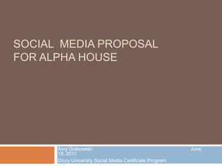 Social  Media Proposal for Alpha House Amy Grabowski                                                                       June 18, 2011 Drury University Social Media Certificate Program 