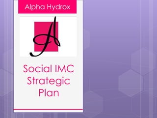 Alpha Hydrox
Social IMC
Strategic
Plan
 