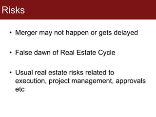 Risks
• Merger may not happen or gets delayed
• False dawn of Real Estate Cycle
• Usual real estate risks related to
execution, project management, approvals
etc
 