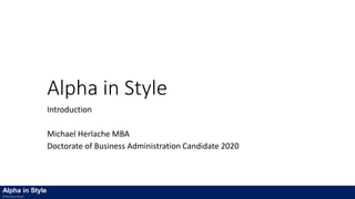 Alpha in Style
Introduction
Michael Herlache MBA
Doctorate of Business Administration Candidate 2020
Alpha in Style
Introduction
 