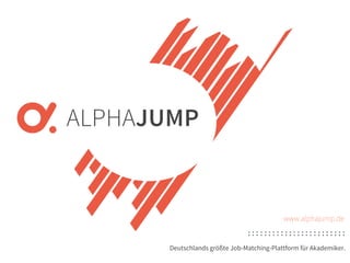 www.alphajump.de
ALPHAJUMPGmbH | AllRights Reserved. | DeutschlandsgrößteJob-Matching-Plattformfür Akademiker
– 7 –
Deutschlands größte Job-Matching-Plattform für Akademiker.
www.alphajump.de
 