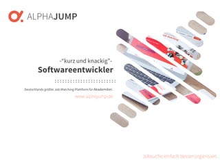 www.alphajump.de
ALPHAJUMPGmbH | AllRights Reserved. | DeutschlandsgrößteJob-Matching-Plattformfür Akademiker
– 1 –
Deutschlands größte Job-Matching-Plattform für Akademiker.
Jobsuche einfach besser organisiert.
-“kurz und knackig”-
Softwareentwickler
www.alphajump.de
 