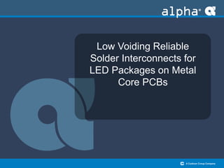 Low Voiding Reliable
Solder Interconnects for
LED Packages on Metal
Core PCBs
 