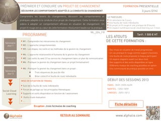 PRÉPARER ET CONDUIRE UN PROJET DE CHANGEMENT                                                            FORMATION PRESENTIELLE
                DÉCOUVRIR LES COMPORTEMENTS ADAPTÉS À LA CONDUITE DU CHANGEMENT                                                            3 jours (21h)
               Comprendre les leviers du changements, découvrir les comportements et
                  p                          g      ,                  p                               LE PARCOURS :
               pratiques adaptés à la conduite d’un projet de changement. Cette formation vous          Un séminaire de 3 jours
                                                                                                        Une feuille de route individuelle
               aidera à adopter un comportement efficace en situation de changement. Un
                                                                                                        Un projet un fil rouge et une pratique de 8 heures
               projet fil rouge est au cœur de cette formation résolument basée sur la pratique.        Un espace numérique social cloud learning sur 2 mois

                                                                                           ML_004_FR
                 PROGRAMME                                                                             LES ATOUTS
                                                                                                                                      Tarif : 1 500 € HT


  Séminaire
                 M1 : Comprendre les mécanismes du changement                                          DE CETTE FORMATION :
    Jour 1       M2 : L’approche comportementale
                 M3 : Les étapes, les outils et les méthodes de la gestion du changement               - Des mises en situation de travail progressives
                                                                                                       - Un cas pratique fil rouge comme support d’activités
                 M4 : L’approche relationnelle et humaine de la gestion du changement
                                                                                                       - Une feuille de route proposée à chaque participant
  Séminaire      M5 : Les outils du web 2.0 au service du changement dans un plan de communication     - Un espace stagiaire ouvert sur deux mois
    Jour 2
                 M6 : Pratiquer la gestion du changement dans un projet (initialisation)               - Des supports et des outils disponibles en ligne
                                                                                                       - Différents niveaux de coaching possibles en option
                 M6 : Pratiquer la gestion du changement dans un projet :                              - Une communauté de pratique possible en intra
  Séminaire
                              Trois séquences de jeux de rôle
    Jour 3
                              Bilan collectif et feuille de route individuelle

                MISE EN SITUATION DE TRAVAIL                                                           DÉBUT DES SESSIONS 2013
                 Suivi de la feuille de route individuelle                                             PARIS : 09/01-29/05-04/09

                 Forum de partage sur les principales thématiques                                      NANTES : 13/03-18/09
Social Cloud
                 Supports et outils disponibles en fonction de l’avancement                            LIMOGES : 20/03-18/12
   Learning
                  Outils d’auto évaluation
                 …

                             En option : trois formules de coaching


                                                             RETOUR AU SOMMAIRE                                www.alphalia.com
 