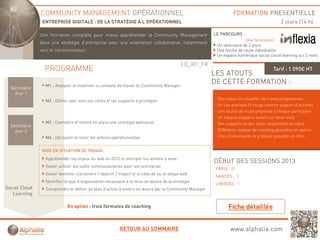 COMMUNITY MANAGEMENT OPÉRATIONNEL                                                                   FORMATION PRESENTIELLE
                ENTREPRISE DIGITALE : DE LA STRATÉGIE À L’OPÉRATIONNEL                                                                       2 jours (14 h)

               Une f
               U   formation complète pour mieux appréhender l C
                        ti       lèt        i        éh d le Community M
                                                                   it Management
                                                                               t                          LE PARCOURS :
                                                                                                                           Une formation :
               dans une stratégie d’entreprise avec une orientation collaborative, notamment
                                                                                                           Un séminaire de 2 jours
               vers le consommateur.                                                                       Une feuille de route individuelle
                                                                                                           Un espace numérique social cloud learning sur 2 mois

                                                                                              ED_001_FR
                 PROGRAMME                                                                                                               Tarif : 1 090€ HT
                                                                                                          LES ATOUTS
                 M1 : Analyser et maitriser le contexte de travail du Community Manager
                                                                                                          DE CETTE FORMATION :
  Séminaire
    Jour 1
                                                            pp       p      g
                 M2 : Définir avec soin ses cibles et les supports à privilégier                          - Des mises en situation de travail progressives
                                                                                                          - Un cas pratique fil rouge comme support d’activités
                                                                                                          - Une feuille de route proposée à chaque participant
                                                                                                          - Un espace stagiaire ouvert sur deux mois
                 M3 : Connaître et mettre en place une stratégie websocial                                - Des supports et des outils disponibles en ligne
  Séminaire
    Jour 2                                                                                                - Différents niveaux de coaching possibles en option
                 M4 : Découvrir et lister les actions opérationnelles                                     - Une communauté de pratique possible en intra


                MISE EN SITUATION DE TRAVAIL

                 Appréhender les enjeux du web en 2012 et anticiper les années à venir.
                                                                                                          DÉBUT DES SESSIONS 2013
                 Savoir utiliser les outils communautaires pour son entreprise
                                                                                                           PARIS : 21
                 Savoir identifier clairement l’objectif, l’impact et la cible de sa stratégie web
                                                                                                           NANTES : 3
                 Identifier le type d’organisation nécessaire à la mise en œuvre de la stratégie
                                                                                                           LIMOGES : 1
Social Cloud     Comprendre et définir un plan d’action à mettre en œuvre par le Community Manager
   Learning

                             En option : trois formules de coaching



                                                           RETOUR AU SOMMAIRE                                     www.alphalia.com
 
