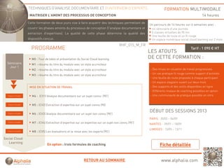 TECHNIQUES D’ANALYSE DOCUMENTAIRE ET D’INTERVIEW D’EXPERTS                                      FORMATION MULTIMODALE
                      MAITRISER L’AMONT DES PROCESSUS DE CONCEPTION                                                                              14 heures
                     Cette formation de deux jours vise à faire acquérir des techniques permettant de
                                             j                    q                q    p
                                                                                                          Un
                                                                                                          U parcours d 14 heures sur 6 semaines avec :
                                                                                                                        de    h                 i
                     couvrir les phases amonts du processus de conception (l'analyse documentaire et       Un séminaire d’une journée
                     extraction d'expertises). La qualité de cette phase détermine la qualité des          5 classes virtuelles de 90 mn
                                                                                                           Une feuille de route et un fil rouge
                     dispositifs conçus.                                                                   Un espace numérique social cloud learning sur 2 mois
                                                                                           RHF_015_M_FR
                       PROGRAMME                                                                                                         Tarif : 1 090 € HT
                                                                                                          LES ATOUTS
                       M0 : Tour de table et présentation du Social Cloud learning                        DE CETTE FORMATION :
  Séminaire            M1 : résume du titre du module avec un style accrocheur
    Jour 1
                       M2 : résume du titre du module avec un style accrocheur                            - Des mises en situation de travail progressives
                                                                                                          - Un cas pratique fil rouge comme support d’activités
                       M3 : résume du titre du module avec un style accrocheur
                                                                                                          - Une feuille de route proposée à chaque participant
                                                                                                          - Un espace stagiaire ouvert sur deux mois
                      MISE EN SITUATION DE TRAVAIL                                                        - Des supports et des outils disponibles en ligne
                                                                                                          - Différents niveaux de coaching possibles en option
  Classe virtuelle      M4 : (CV1) Analyse documentaire sur un sujet connu (90’)
                                                                           (90 )                          - Une communauté de pratique possible en intra


  Classe virtuelle      M5 : (CV2) Extraction d’expertise sur un sujet connu (90)

                                                                                                          DÉBUT DES SESSIONS 2013
  Classe virtuelle      M6 : (CV3) Analyse documentaire sur un sujet non connu (90’)
                                                                                                          PARIS : 20/03 – 04/09
  Classe virtuelle      M7 : (CV4) Extraction d’expertise sur un expertise sur un sujet non connu (90’)   NANTES : 09/01 – 18/09
                                                                                                          LIMOGES : 15/05 – 13/11
  Classe virtuelle      M8 : (CV5) Les évaluations et la revue avec les experts (90’)

Social Cloud
   Learningg
                                   En option : trois formules de coaching



                                                                RETOUR AU SOMMAIRE                                www.alphalia.com
 