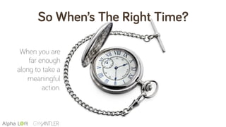 So When’s The Right Time?
When you are
far enough
along to take a
meaningful
action.
 