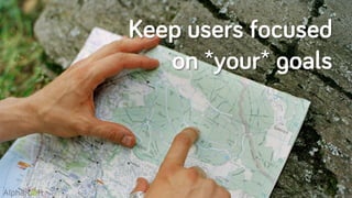 Keep users focused
on *your* goals
 