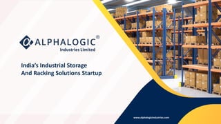 India’s Industrial Storage
And Racking Solutions Startup
www.alphalogicindustries.com
 