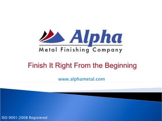 Finish It Right From the Beginning ISO 9001:2008 Registered www.alphametal.com 