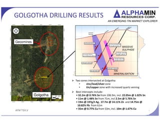 AFM TSX.V
DRILLING C MPAMA NORTH
15www.alphaminresources.com
? Deep drilling below 200m commenced at Mpama
North in February 2014 (6 holes for 1,720m)
? Visible cassiterite veins observed down to 350m
below surface
? Significant results from first 2 holes:
? 24.5m @ 2.03% Sn from 247m including 15.18m
@ 2.94% Sn from 252.12m
? Metallurgical drilling near completion (20 holes for
1,986m)
? 7 tonnes of ore required for metallurgical testwork
 