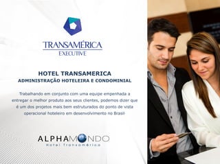 HOTEL TRANSAMERICA
ADMINISTRAÇÃO HOTELEIRA E CONDOMINIAL
Trabalhando em conjunto com uma equipe empenhada a
entregar o melhor produto aos seus clientes, podemos dizer que
é um dos projetos mais bem estruturados do ponto de vista
operacional hoteleiro em desenvolvimento no Brasil.

 