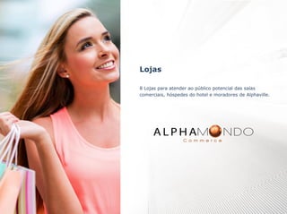 Lojas
8 Lojas para atender ao público potencial das salas
comerciais, hóspedes do hotel e moradores de Alphaville.

 