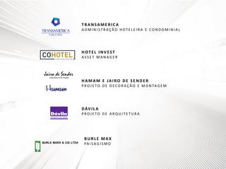 TRANSAMERICA
ADMINISTRAÇÃO HOTELEIRA E CONDOMINIAL

HOTEL INVEST
ASSET MANAGER

HAMAM E JAIRO DE SENDER
P R O J E T O D E D E C O R A Ç Ã O E M O N TA G E M

D ÁV I L A
PROJETO DE ARQUITETURA

BURLE MAX
BURLE MARX & CIA LTDA

PA I S A G I S M O

 
