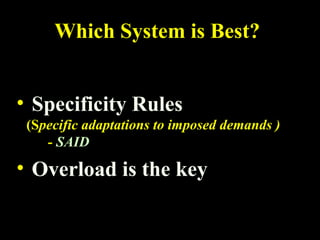 Which System is Best?
• Specificity Rules
(Specific adaptations to imposed demands )
- SAID
• Overload is the key
 