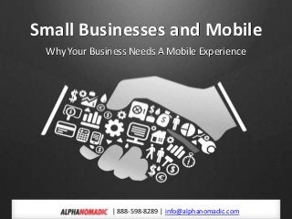 Small Businesses and Mobile
Why Your Business Needs A Mobile Experience
| 888-598-8289 | info@alphanomadic.com
 