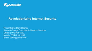 Revolutionizing Internet Security
Presented by Darryl Santa
Alpha & Omega Computer & Network Services
Office: (714) 964-6932
Mobile: (714) 615-1258
Email: darryl@aobiz.com
 