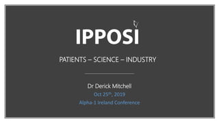 PATIENTS – SCIENCE – INDUSTRY
Dr Derick Mitchell
Oct 25th, 2019
Alpha-1 Ireland Conference
 