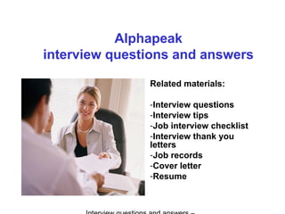 Alphapeak
interview questions and answers
Related materials:
-Interview questions
-Interview tips
-Job interview checklist
-Interview thank you
letters
-Job records
-Cover letter
-Resume
 