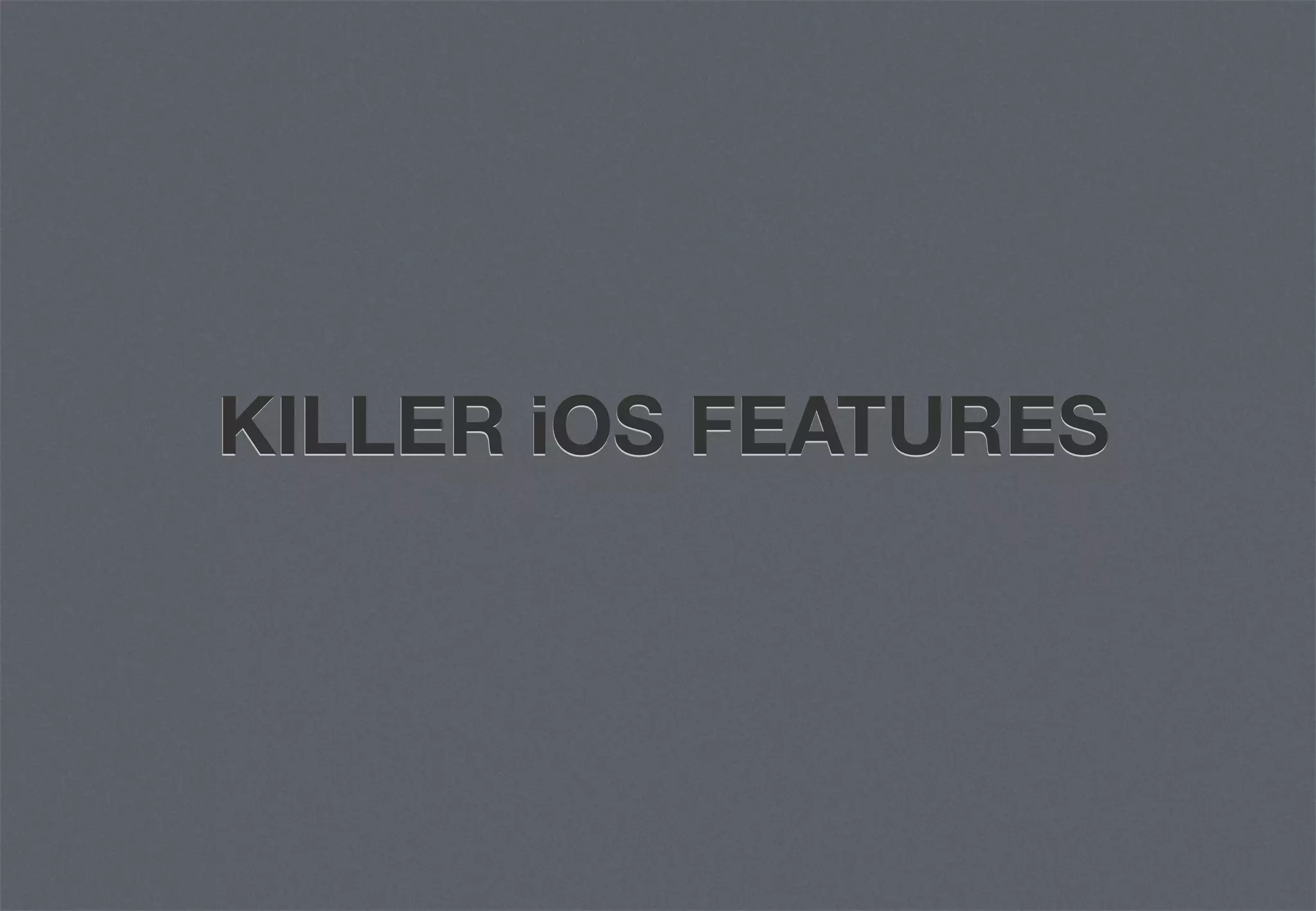 KILLER iOS FEATURES
 