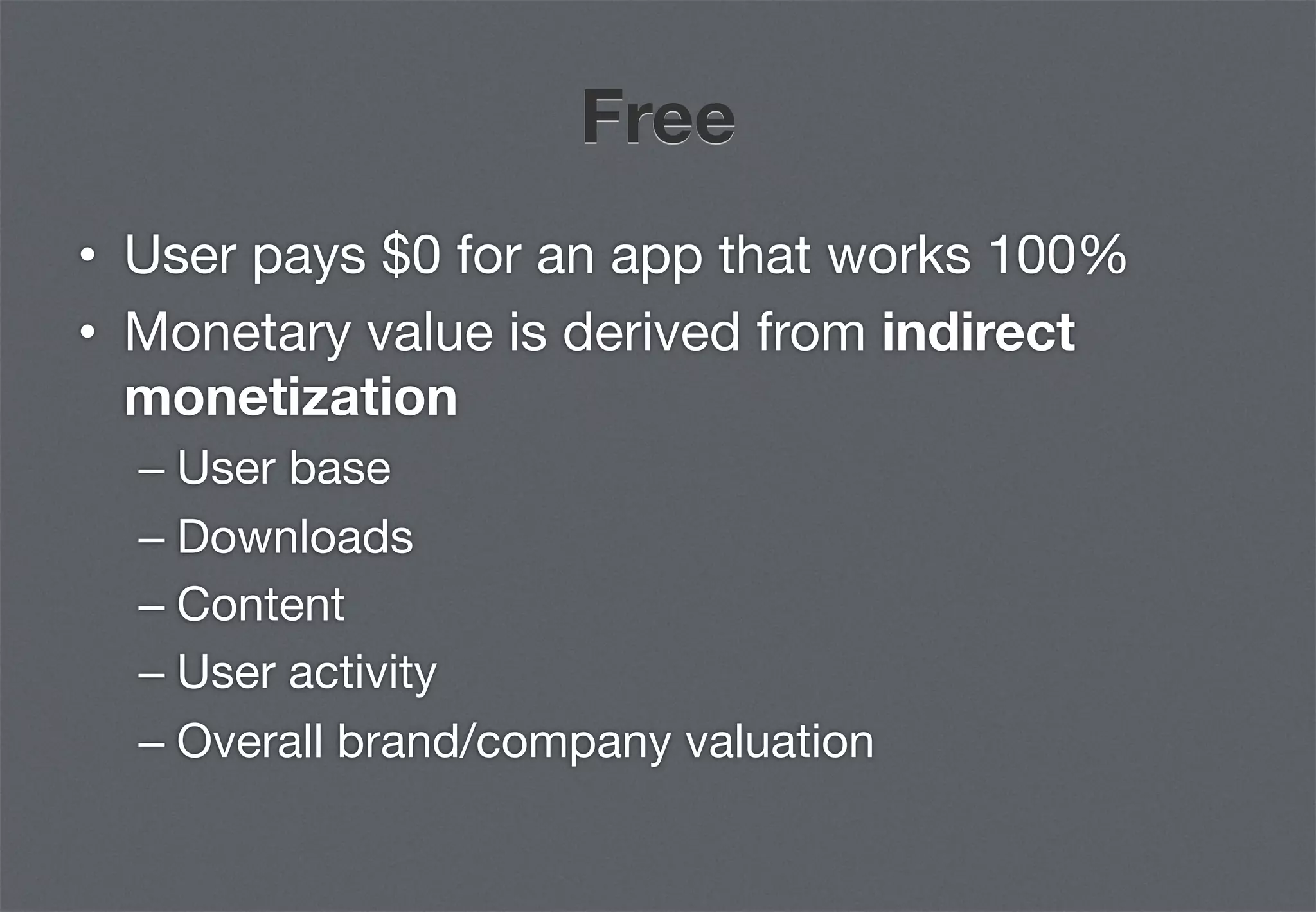 Free
•  User pays $0 for an app that works 100%
•  Monetary value is derived from indirect
   monetization
  –  User base
  –  Downloads
  –  Content
  –  User activity
  –  Overall brand/company valuation
 