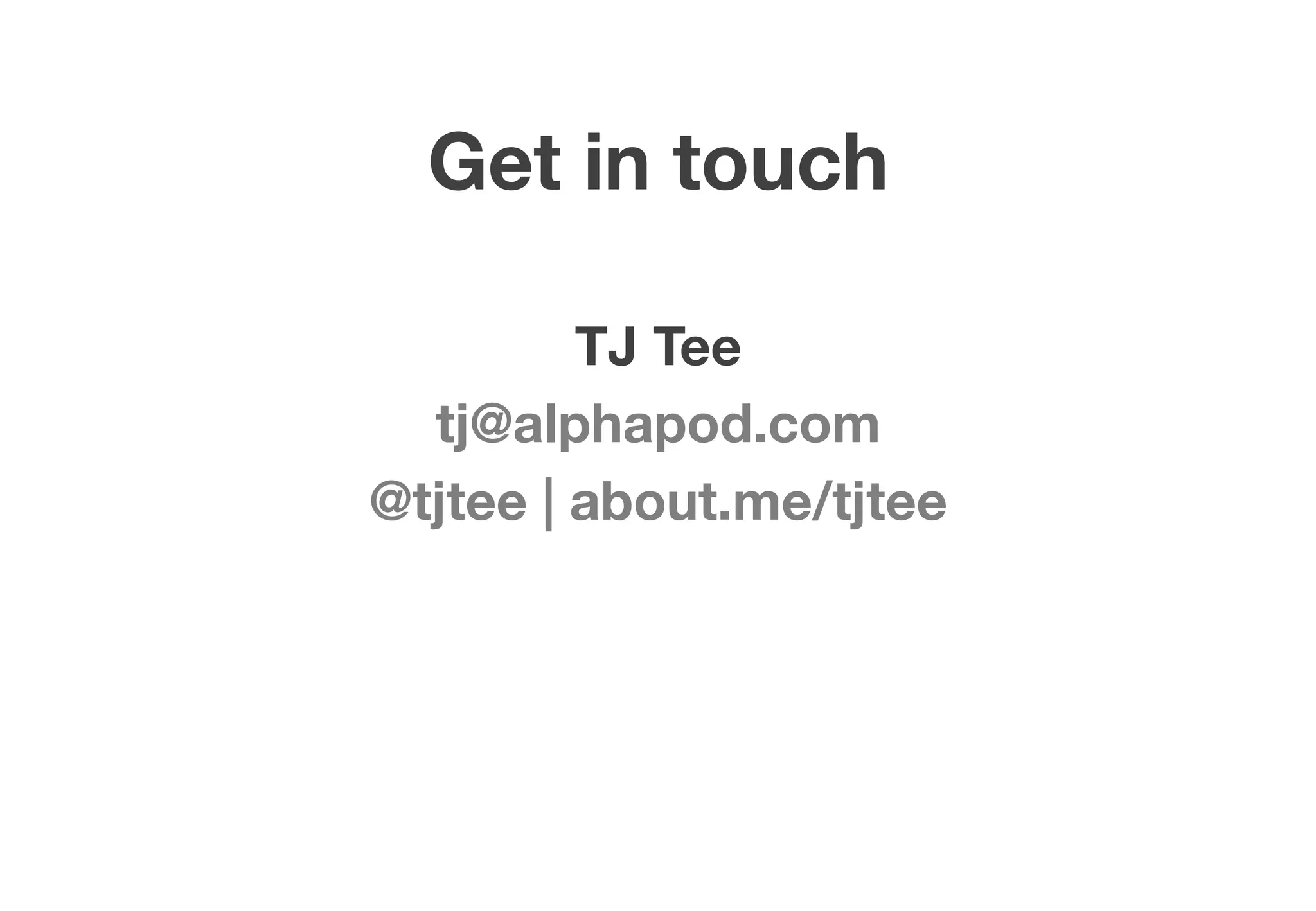 Get in touch

         TJ Tee
  tj@alphapod.com
@tjtee | about.me/tjtee
           
 